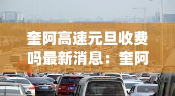 奎阿高速元旦收費(fèi)嗎最新消息：奎阿高速有幾個(gè)收費(fèi)站 