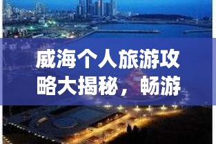 威海個(gè)人旅游攻略大揭秘，暢游海濱城市，發(fā)現(xiàn)未知美景！