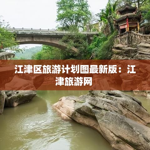 江津區(qū)旅游計(jì)劃圖最新版：江津旅游網(wǎng) 
