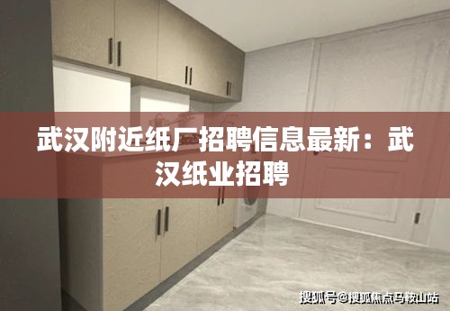 武漢附近紙廠招聘信息最新：武漢紙業(yè)招聘 