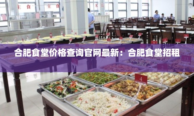 合肥食堂價(jià)格查詢官網(wǎng)最新：合肥食堂招租 