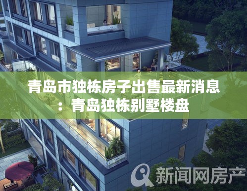 青島市獨(dú)棟房子出售最新消息：青島獨(dú)棟別墅樓盤(pán) 