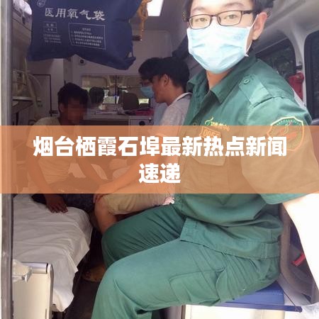 煙臺(tái)棲霞石埠最新熱點(diǎn)新聞速遞