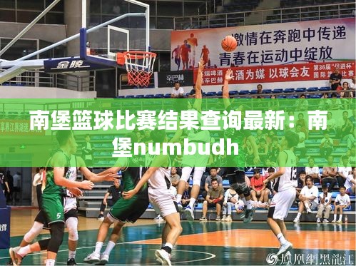 南堡籃球比賽結果查詢最新：南堡numbudh 