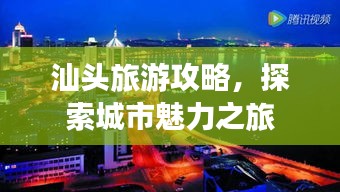 汕頭旅游攻略，探索城市魅力之旅