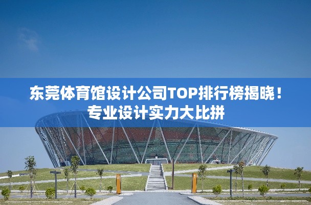 東莞體育館設(shè)計(jì)公司TOP排行榜揭曉！專業(yè)設(shè)計(jì)實(shí)力大比拼