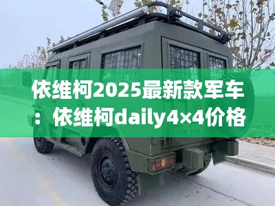 依維柯2025最新款軍車：依維柯daily4×4價(jià)格 