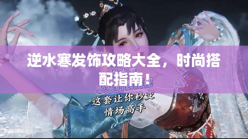 逆水寒發(fā)飾攻略大全，時尚搭配指南！