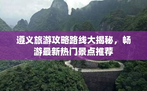 遵義旅游攻略路線大揭秘，暢游最新熱門景點(diǎn)推薦