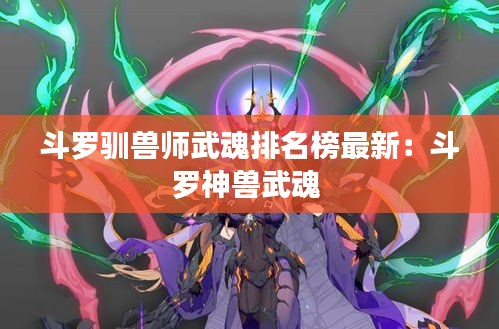 斗羅馴獸師武魂排名榜最新：斗羅神獸武魂 