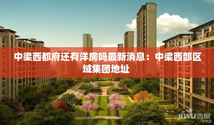 中梁西都府還有洋房嗎最新消息：中梁西部區(qū)域集團(tuán)地址 