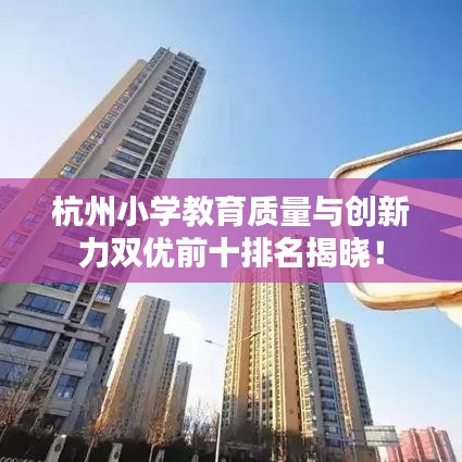 杭州小學(xué)教育質(zhì)量與創(chuàng)新力雙優(yōu)前十排名揭曉！