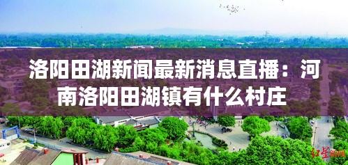 洛陽(yáng)田湖新聞最新消息直播：河南洛陽(yáng)田湖鎮(zhèn)有什么村莊 