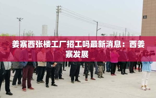 姜寨西張樓工廠招工嗎最新消息：西姜寨發(fā)展 