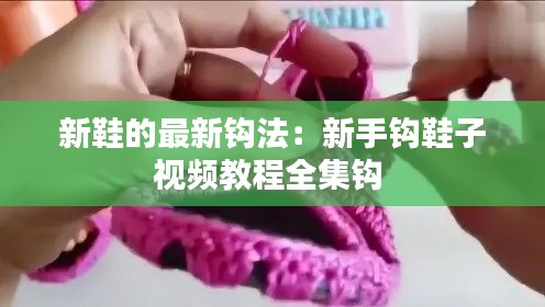新鞋的最新鉤法：新手鉤鞋子視頻教程全集鉤 