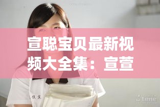 宣聰寶貝最新視頻大全集：宣萱?zhèn)€人資料簡介情感問題 