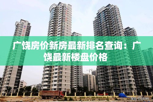 廣饒房價新房最新排名查詢：廣饒最新樓盤價格 