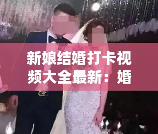 新娘結(jié)婚打卡視頻大全最新：婚禮播放新娘視頻新娘照片 