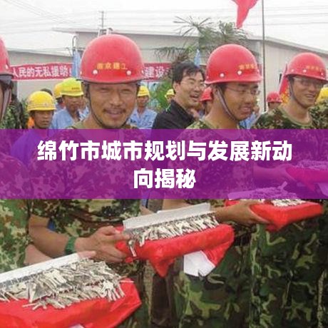 綿竹市城市規(guī)劃與發(fā)展新動(dòng)向揭秘