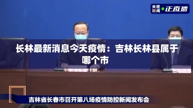 長林最新消息今天疫情：吉林長林縣屬于哪個(gè)市 