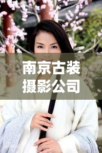 南京古裝攝影公司TOP排行榜，專業(yè)機構(gòu)大比拼！