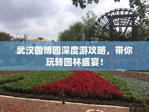 武漢園博園深度游攻略，帶你玩轉(zhuǎn)園林盛宴！