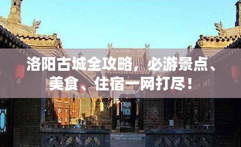 洛陽古城全攻略，必游景點、美食、住宿一網(wǎng)打盡！