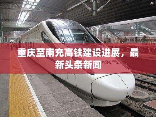 重慶至南充高鐵建設(shè)進(jìn)展，最新頭條新聞