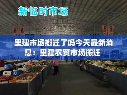 里建市場搬遷了嗎今天最新消息：里建農(nóng)貿(mào)市場搬遷 