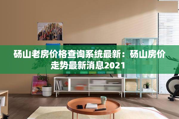 碭山老房價格查詢系統(tǒng)最新：碭山房價走勢最新消息2021 