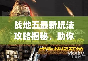 戰(zhàn)地五最新玩法攻略揭秘，助你輕松成為戰(zhàn)場精英領(lǐng)袖！