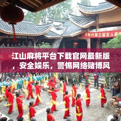 江山麻將平臺(tái)下載官網(wǎng)最新版，安全娛樂，警惕網(wǎng)絡(luò)賭博風(fēng)險(xiǎn)