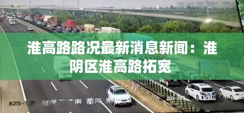 淮高路路況最新消息新聞：淮陰區(qū)淮高路拓寬 