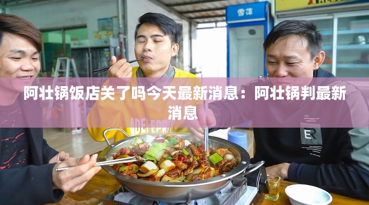 阿壯鍋飯店關(guān)了嗎今天最新消息：阿壯鍋判最新消息 