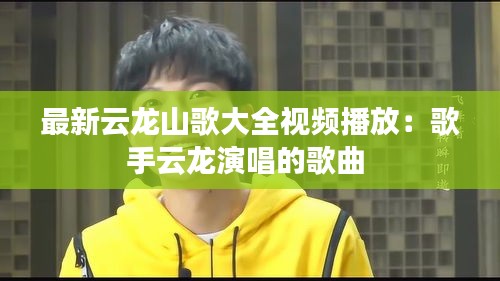 最新云龍山歌大全視頻播放：歌手云龍演唱的歌曲 