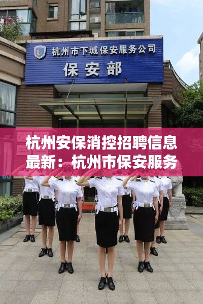 杭州安保消控招聘信息最新：杭州市保安服務(wù)總公司招聘電話 
