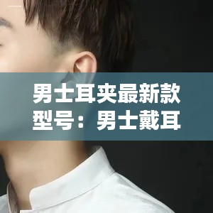 男士耳夾最新款型號(hào)：男士戴耳夾 