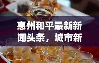 惠州和平最新新聞頭條，城市新面貌與發(fā)展動態(tài)速覽