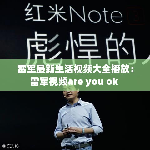 雷軍最新生活視頻大全播放：雷軍視頻are you ok 
