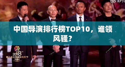 中國導(dǎo)演排行榜TOP10，誰領(lǐng)風(fēng)騷？