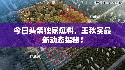 今日頭條獨(dú)家爆料，王秋實(shí)最新動(dòng)態(tài)揭秘！