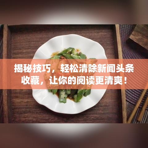 揭秘技巧，輕松清除新聞?lì)^條收藏，讓你的閱讀更清爽！