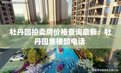 牡丹園拍賣房價格查詢最新：牡丹園售樓部電話 