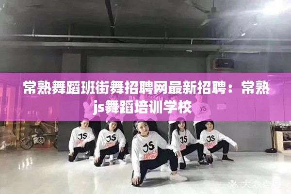 常熟舞蹈班街舞招聘網(wǎng)最新招聘：常熟js舞蹈培訓(xùn)學(xué)校 