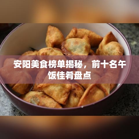 安陽美食榜單揭秘，前十名午飯佳肴盤點