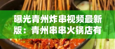 曝光青州炸串視頻最新版：青州串串火鍋店有哪些 