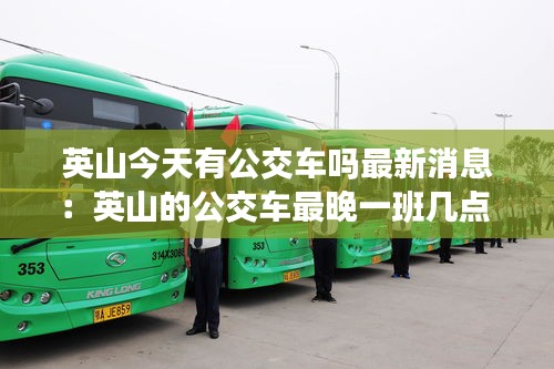 英山今天有公交車嗎最新消息：英山的公交車最晚一班幾點 