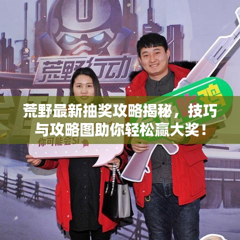 荒野最新抽獎攻略揭秘，技巧與攻略圖助你輕松贏大獎！