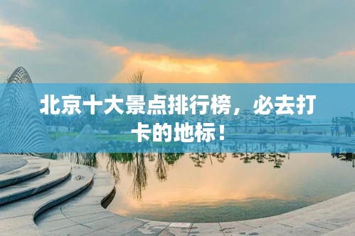 北京十大景點(diǎn)排行榜，必去打卡的地標(biāo)！