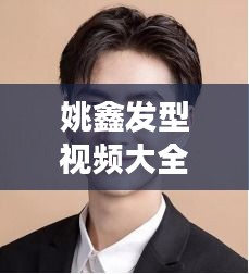 姚鑫發(fā)型視頻大全集最新：姚鑫強(qiáng)的個人簡介 